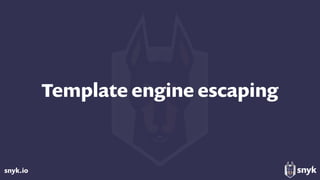 snyk.io
Template engine escaping
 