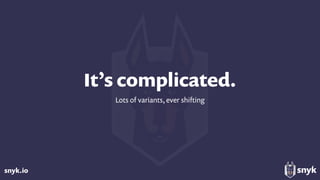 snyk.io
It’s complicated.
Lots of variants, ever shifting
 