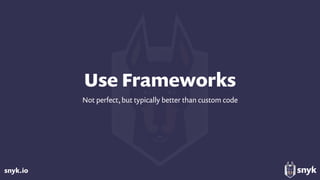 snyk.io
Use Frameworks
Not perfect, but typically better than custom code
 