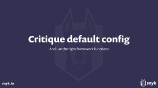 snyk.io
Critique default conﬁg
And use the right framework functions
 