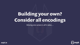 snyk.io
Building your own? 
Consider all encodings
Missing one variant is all it takes…
 