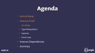 snyk.io
Agenda
• Intro & Setup
• Insecure Code
• Encodings
• Type Manipulation
• Injection
• Event Loop
• Insecure Dependencies
• Summary
 