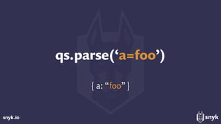 snyk.io
qs.parse(‘a=foo’)
{ a: “foo”}
 