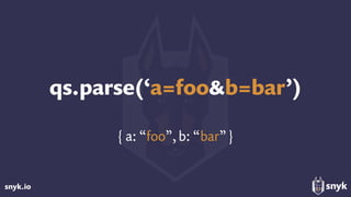 snyk.io
qs.parse(‘a=foo&b=bar’)
{ a: “foo”, b: “bar”}
 