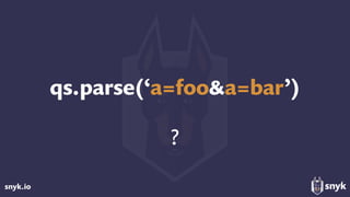 snyk.io
qs.parse(‘a=foo&a=bar’)
?
 