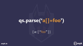 snyk.io
qs.parse(‘a[]=foo’)
{ a: [ “foo”]}
 