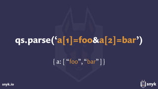 snyk.io
qs.parse(‘a[1]=foo&a[2]=bar’)
{ a: [ “foo”, “bar”]}
 