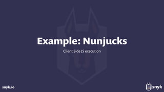 snyk.io
Example: Nunjucks
Client Side JS execution
 