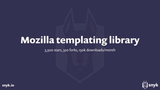 snyk.io
Mozilla templating library
3,500 stars, 320 forks, 150k downloads/month
 