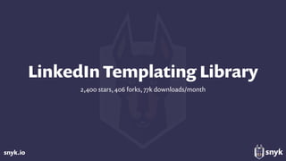 snyk.io
LinkedIn Templating Library
2,400 stars, 406 forks, 77k downloads/month
 