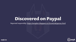snyk.io
Discovered on Paypal
Reported responsibly: https://artsploit.blogspot.co.il/2016/08/pprce2.html
 