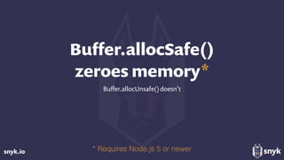 snyk.io
Buﬀer.allocSafe() 
zeroes memory*
Buﬀer.allocUnsafe()doesn’t
* Requires Node.js 5 or newer
 