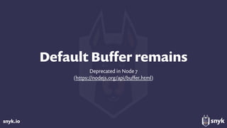 snyk.io
Default Buﬀer remains
Deprecated in Node 7
(https://nodejs.org/api/buﬀer.html)
 