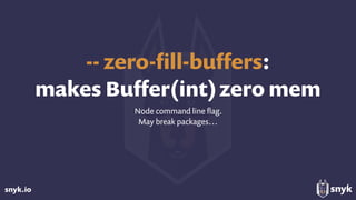 snyk.io
-- zero-ﬁll-buﬀers: 
makes Buﬀer(int)zero mem
Node command line ﬂag.
May break packages…
 