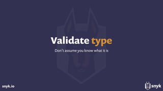 snyk.io
Validate type
Don’t assume you know what it is
 