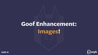 snyk.io
Goof Enhancement:  
Images!
 