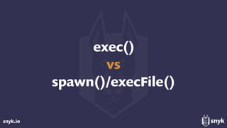 snyk.io
exec() 
vs 
spawn()/execFile()
 