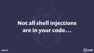 snyk.io
Not all shell injections 
are in your code…
 