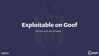 snyk.io
Exploitable on Goof
For you to try out at home…
 
