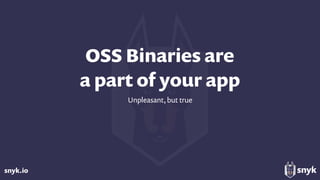snyk.io
OSS Binaries are  
a part of your app
Unpleasant, but true
 