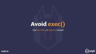 snyk.io
Avoid exec()
Use execFile()or spawn()instead
 
