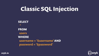 snyk.io
Classic SQL Injection
SELECT
*
FROM
users
WHERE
username = '$username'AND 
password = '$password'
 