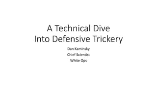 A Technical Dive
Into Defensive Trickery
Dan Kaminsky
Chief Scientist
White Ops
 