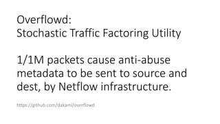 Overflowd:
Stochastic Traffic Factoring Utility
1/1M packets cause anti-abuse
metadata to be sent to source and
dest, by N...