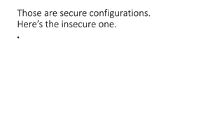 Those are secure configurations.
Here’s the insecure one.
•
 