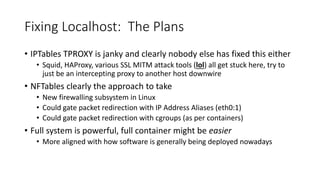 Fixing Localhost: The Plans
• IPTables TPROXY is janky and clearly nobody else has fixed this either
• Squid, HAProxy, var...