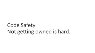 Code Safety
Not getting owned is hard.
 
