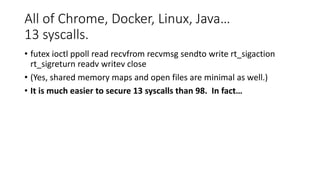 All of Chrome, Docker, Linux, Java…
13 syscalls.
• futex ioctl ppoll read recvfrom recvmsg sendto write rt_sigaction
rt_si...