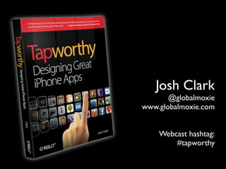 Josh Clark
       @globalmoxie
www.globalmoxie.com


    Webcast hashtag:
        #tapworthy
 