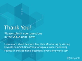 Thank You!
Please submit your questions
in the Q & A panel now.
Learn more about Keynote Real User Monitoring by visiting
keynote.com/solutions/monitoring/real-user-monitoring
Feedback and additional questions: events@keynote.com
 