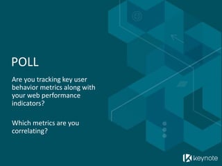 POLL
Are you tracking key user
behavior metrics along with
your web performance
indicators?
Which metrics are you
correlating?
 