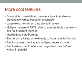 More cool features
• Constraints: user-defined Java functions that allow or
prevent new writes based on a condition
• Larg...