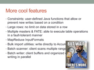 More cool features
• Constraints: user-defined Java functions that allow or
prevent new writes based on a condition
• Larg...