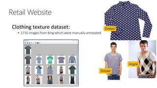 Clothing texture dataset:
• 1716 images from Bing which were manually annotated
Striped
Argyle
Dotted
 