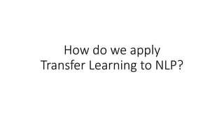 How do we apply
Transfer Learning to NLP?
 