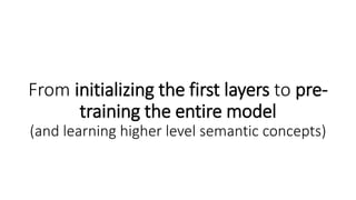 From initializing the first layers to pre-
training the entire model
(and learning higher level semantic concepts)
 