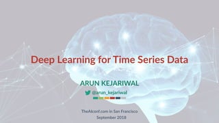 Deep Learning for Time Series Data
ARUN KEJARIWAL
@arun_kejariwal
TheAIconf.com in San Francisco
September 2018
 