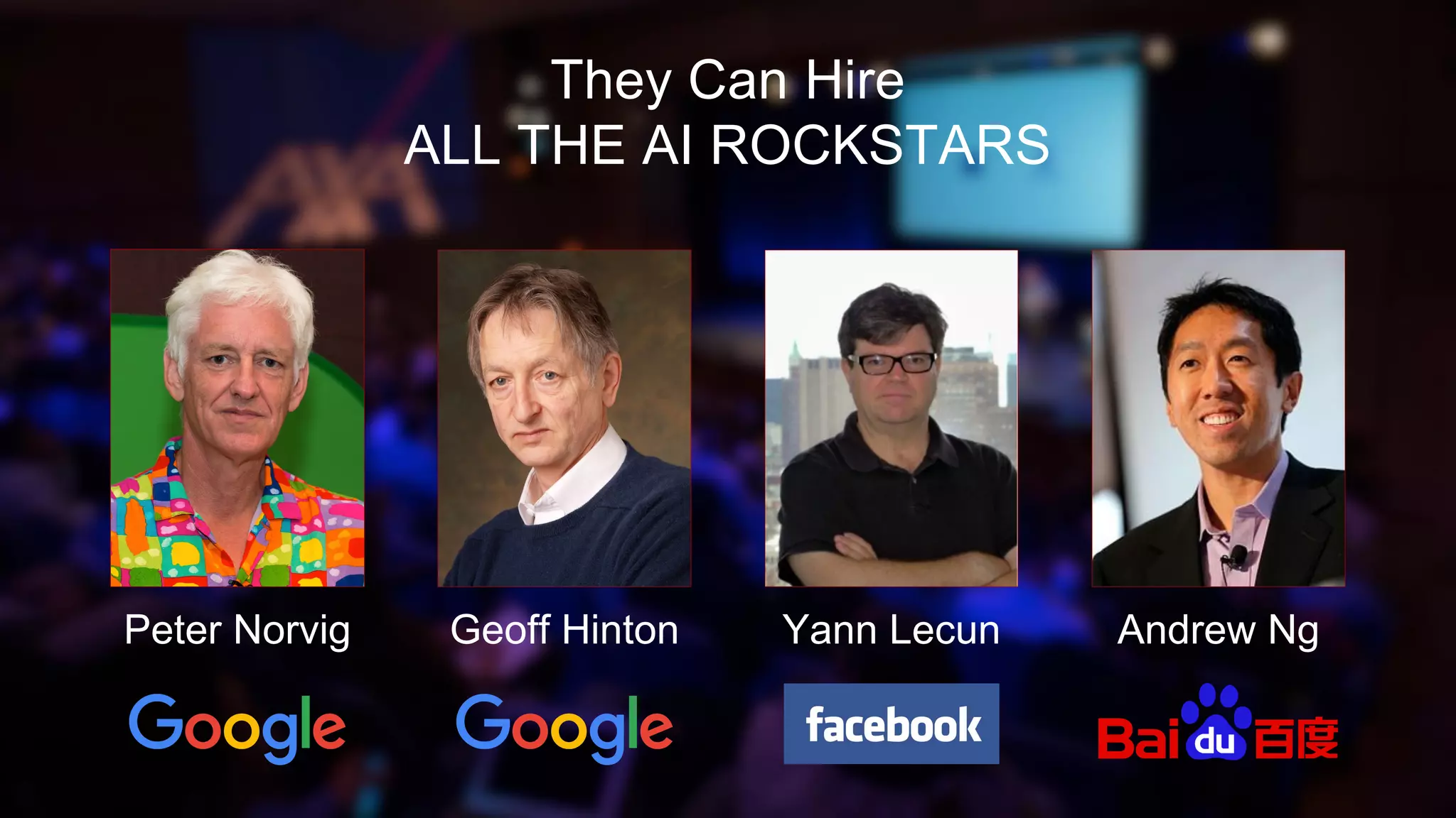 They Can Hire
ALL THE AI ROCKSTARS
Andrew NgYann LecunGeoff HintonPeter Norvig
 