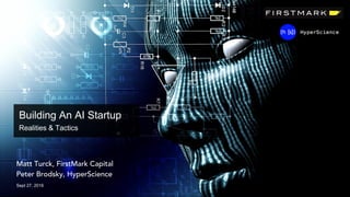 Matt Turck, FirstMark Capital
Peter Brodsky, HyperScience
Sept 27, 2016
Building An AI Startup
Realities & Tactics
 