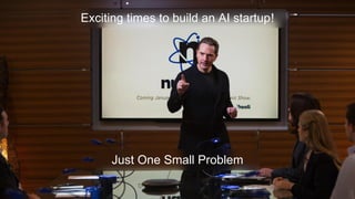 Exciting times to build an AI startup!
Just One Small Problem
 