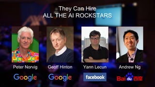 They Can Hire
ALL THE AI ROCKSTARS
Andrew NgYann LecunGeoff HintonPeter Norvig
 