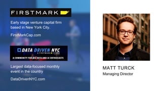 MATT TURCK
Managing Director
Early stage venture capital firm
based in New York City.
FirstMarkCap.com
Largest data-focuse...