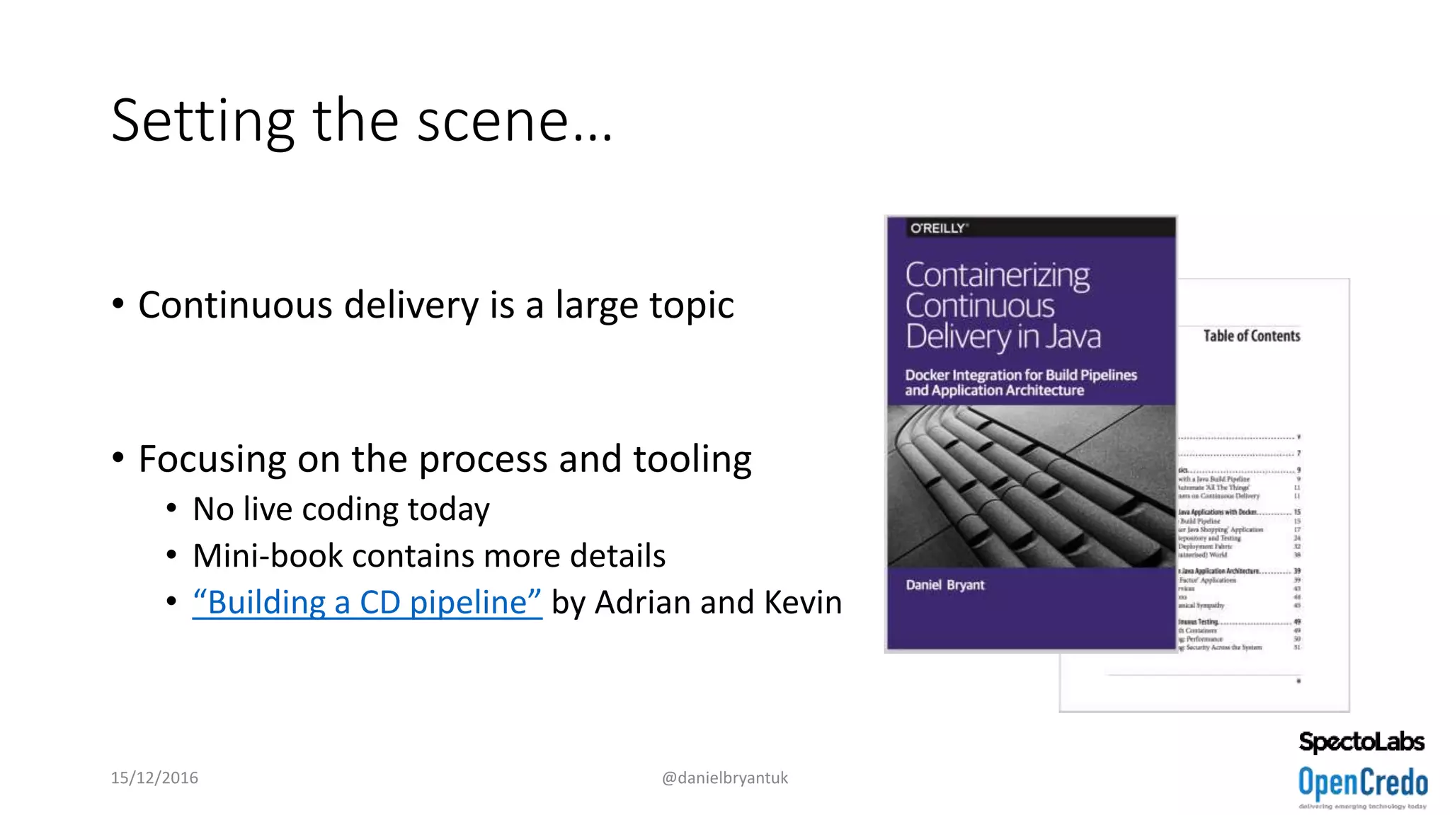 Setting the scene…
• Continuous delivery is a large topic
• Focusing on the process and tooling
• No live coding today
• Mini-book contains more details
• “Building a CD pipeline” by Adrian and Kevin
15/12/2016 @danielbryantuk
 