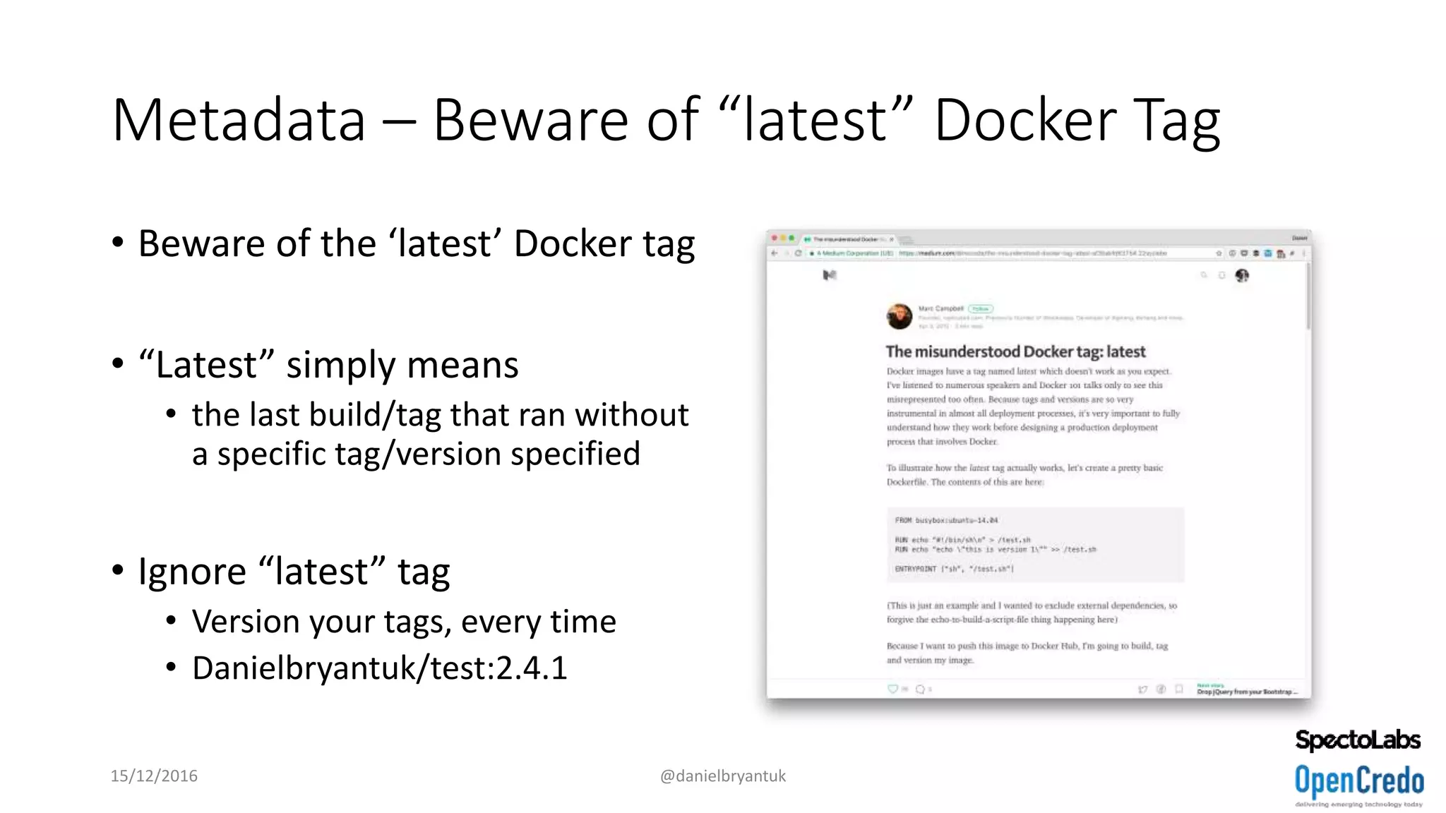 Metadata – Beware of “latest” Docker Tag
• Beware of the ‘latest’ Docker tag
• “Latest” simply means
• the last build/tag that ran without
a specific tag/version specified
• Ignore “latest” tag
• Version your tags, every time
• Danielbryantuk/test:2.4.1
15/12/2016 @danielbryantuk
 