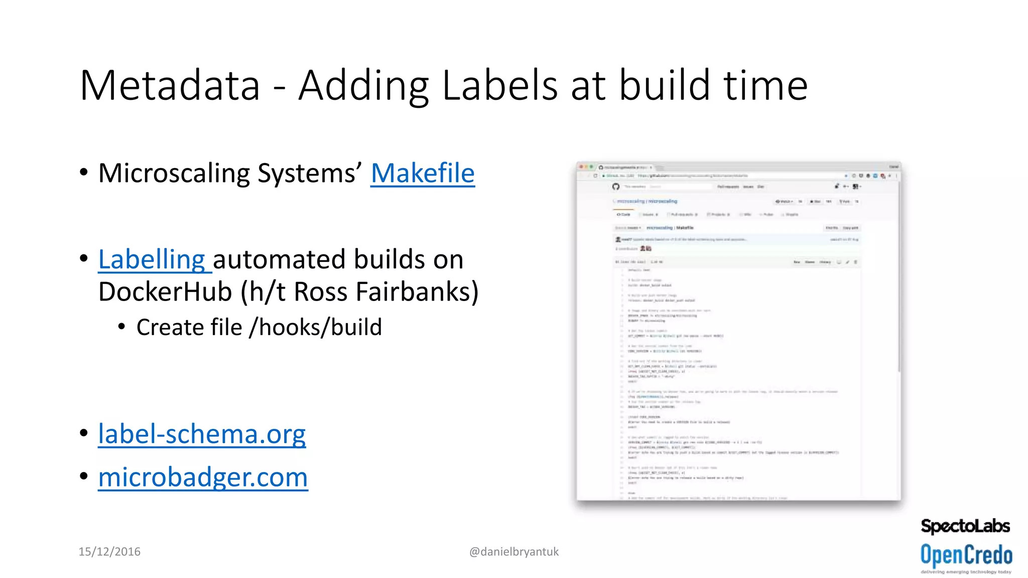 Metadata - Adding Labels at build time
• Microscaling Systems’ Makefile
• Labelling automated builds on
DockerHub (h/t Ross Fairbanks)
• Create file /hooks/build
• label-schema.org
• microbadger.com
15/12/2016 @danielbryantuk
 