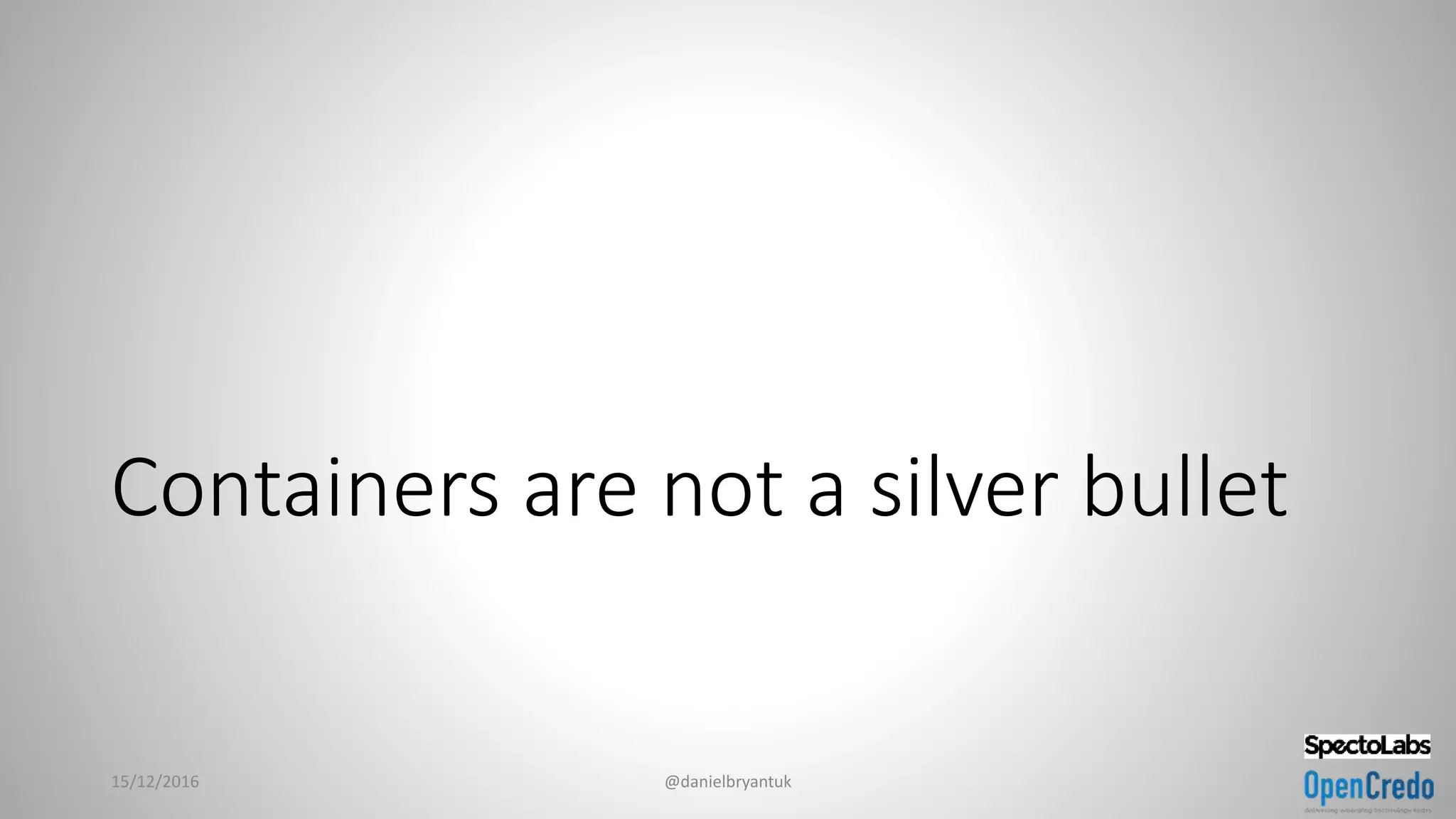 Containers are not a silver bullet
15/12/2016 @danielbryantuk
 